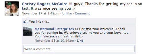 Christy Rogers McGuire Hi guys! Thanks for getting my car in so fast. It was nice seeing you :) Mastermind Enterprises Hi Christy! Your welcome! Thank you for coming in. We enjoyed seeing you and your boys, too. You have such a great family! :)